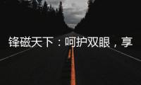 锋磁天下：呵护双眼，享受健康光环境！