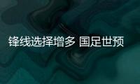 锋线选择增多 国足世预赛全力抢分