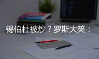 锡伯杜被炒	？罗斯大笑
：当你带着3000万美元离开时 你不可能生气