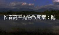 长春高空抛物致死案：抛砖男子被最高法核准死刑�，立即执行