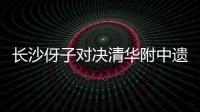 长沙伢子对决清华附中遗憾落败
，获CHFL总决赛男子组亚军！亚马尔现场观战