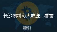长沙展精彩大放送，看雷沃重工嗨翻