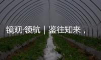 镜观·领航｜鉴往知来，向史而新