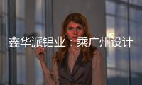 鑫华派铝业：乘广州设计周东风，迎工厂参观热潮