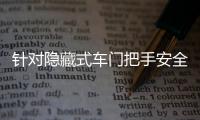 针对隐藏式车门把手安全问题
�，工业和信息化部公开征集意见→
