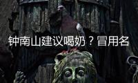 钟南山建议喝奶？冒用名人营销该打！