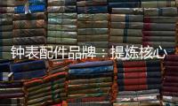 钟表配件品牌
：提炼核心价值 积累忠诚度