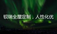钡瑞全屋定制，人性化优品定制实力领风潮