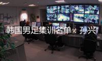 韩国男足集训名单	：孙兴慜领衔 金玟哉入选