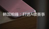 韩国前锋：打进A级赛事处子球很开心 父子都入选国家队不常见