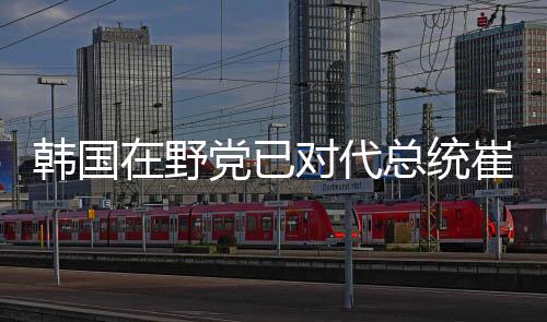 野党已对代总弹劾不过