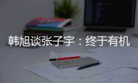 韩旭谈张子宇：终于有机会跟比自己高那么多传球 希望她保持健康