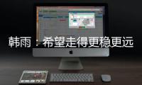 韩雨：希望走得更稳更远