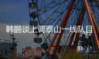 韩鹏谈上调泰山一线队目标：搞好训练，尽最大可能去帮助球队