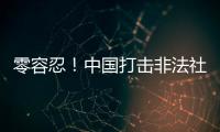 零容忍	！中国打击非法社会组织工作已由集中整治转为常态化治理