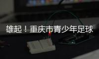 雄起！重庆市青少年足球联赛启幕