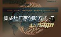 集成灶厂家创新方式 打开数字营销市场