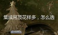 集成吊顶花样多	，怎么选才不会别骗?