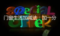 门窗生活加减法
：加一分守护	，减一分担忧