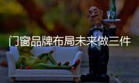 门窗品牌布局未来做三件事