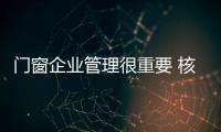 门窗企业管理很重要 核心要素要创新