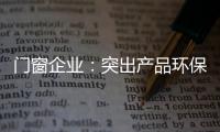 门窗企业�：突出产品环保性 让专业化击败同质化