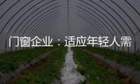门窗企业
：适应年轻人需求 在产品上不断创新