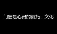 门窗是心灵的寄托	，文化的沉淀