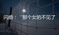 闪婚：“那个女的不见了”