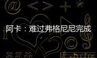 阿卡
：难过弗格尼尼完成温网谢幕战�，我觉得他还能再打三四年
