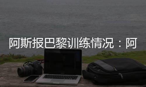 主力球员仅进行轻度恢复训练