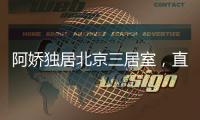 阿娇独居北京三居室，直言比香港便宜
�，44岁仍想怀孕生子