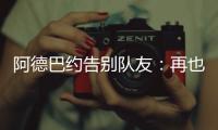 阿德巴约告别队友
：再也不能冲邓罗大喊大叫了 李凯尔你再慢点！