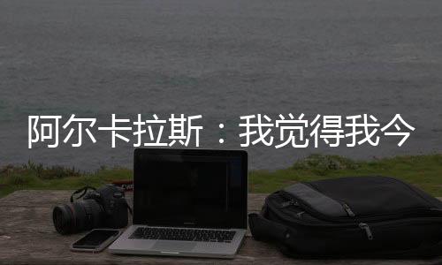 阿尔卡拉斯接受了现场采访