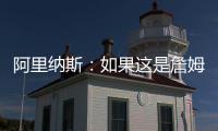 阿里纳斯�：如果这是詹姆斯最后一季 肯定是回骑士巡演更有意义