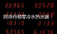 阿诗丹顿零冷水热水器
：无惧极端天气�，冬季也恒温