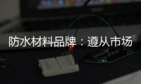 防水材料品牌
：遵从市场发展 抓住销量源头
