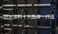 防水涂料十大品牌�：打造市场口碑 树立品牌形象
