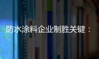 防水涂料企业制胜关键：改变自身营销和迎合消费需求