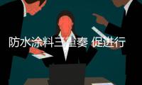 防水涂料三重奏 促进行业健康持续发展
