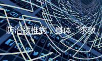 防治颈椎病，身体“求救信号”别忽视！