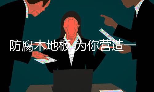 木地防腐木也有很多种类