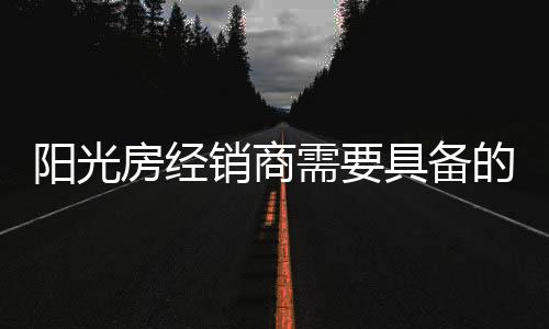 小编提醒各位阳光房经销商