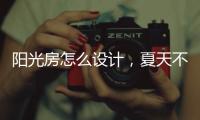 阳光房怎么设计，夏天不热?
