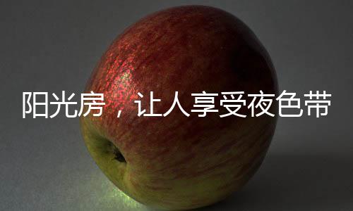 享受夜色带来的阳光房平静