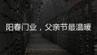 阳春门业，父亲节最温暖的守护!