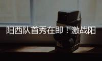 阳西队首秀在即
！激战阳东誓夺“开门红”	，战术训练全曝光
