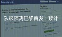 队报预测巴黎首发
：预计与对阵皇马首发相同�
，登贝莱领衔