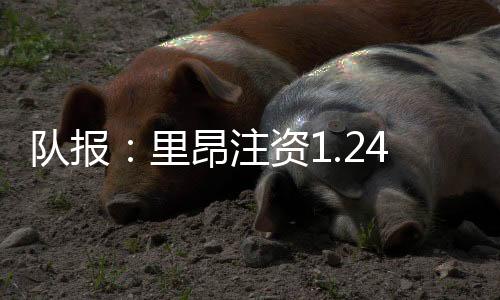 注资根据《队报》的亿欧消息