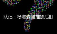 队记：杨瀚森被推搡后盯着勇士板凳席大笑 给他一份终身合同吧